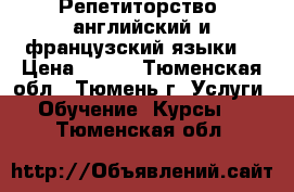 Репетиторство (английский и французский языки) › Цена ­ 350 - Тюменская обл., Тюмень г. Услуги » Обучение. Курсы   . Тюменская обл.